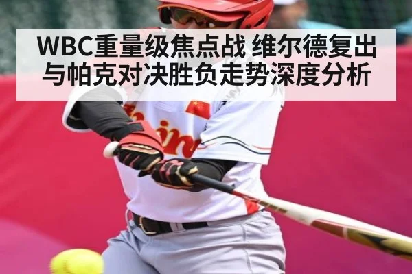 WBC重量级焦点战 维尔德复出与帕克对决胜负走势深度分析