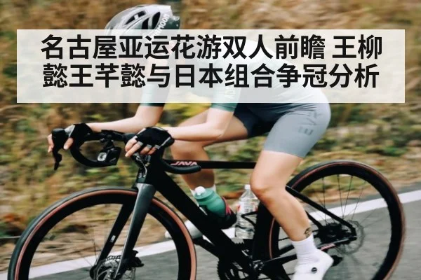 名古屋亚运花游双人前瞻 王柳懿王芊懿与日本组合争冠分析
