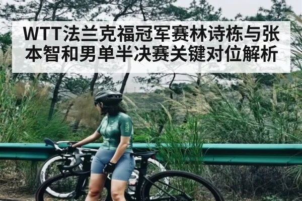 WTT法兰克福冠军赛林诗栋与张本智和男单半决赛关键对位解析